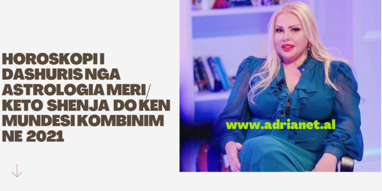 Horoskopi i Dashuris nga Astrologia Meri/ Keto  shenja  Do ken mundesi kombinim ne  2021