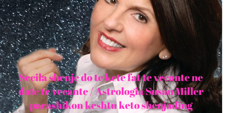 Secila shenje do te kete fat te vecante ne date te vecante / Astrologia Susan Miller parashikon keshtu keto shenja