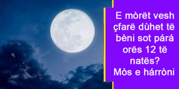 E mòrët vèsh çfarë dùhet të bèni sot párá orës 12 të natës? Mòs e hárròni