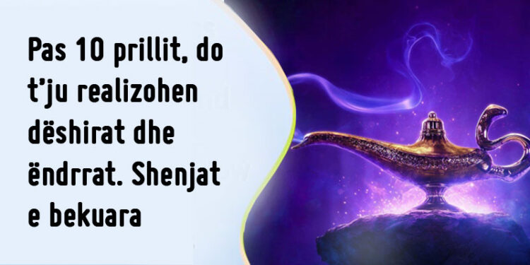 Mòs flí ende/ Pás 10 prillit, dèshírat dhe ëndrrat u plòtèsohen kètyre shenjave